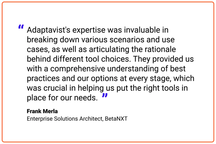 Adaptavist's expertise was invaluable in breaking down various scenarios and use cases, as well as articulating the rationale behind different tool choices. They provided us with a comprehensive understanding of best practices and our options at every stage, which was crucial in helping us put the right tools in place for our needs.