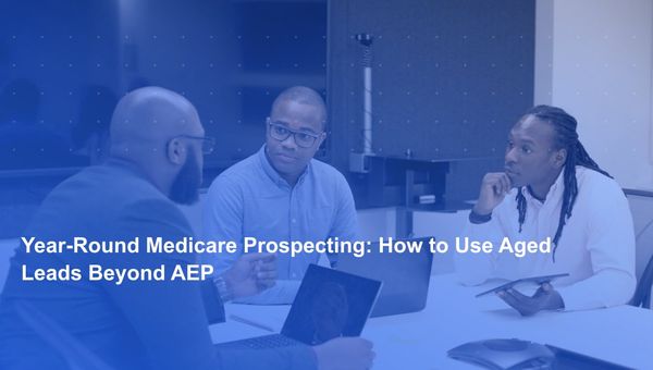 Year-Round Medicare Prospecting: How to Use Aged Leads Beyond AEP