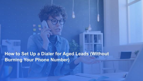 How to Set Up a Dialer for Aged Leads (Without Burning Your Phone Number)