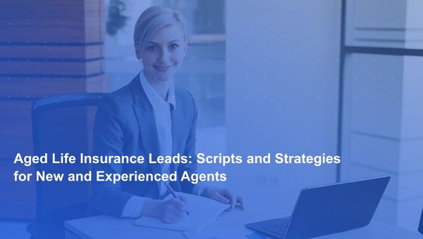 Aged Life Insurance Leads: Scripts and Strategies for New and Experienced Agents