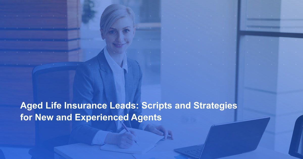 Aged Life Insurance Leads: Scripts and Strategies for New and Experienced Agents