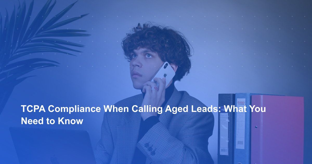 TCPA Compliance When Calling Aged Leads: What You Need to Know