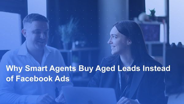 Why Smart Agents Buy Aged Leads Instead of Facebook Ads