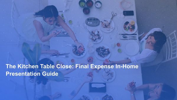The Kitchen Table Close: Final Expense In-Home Presentation Guide