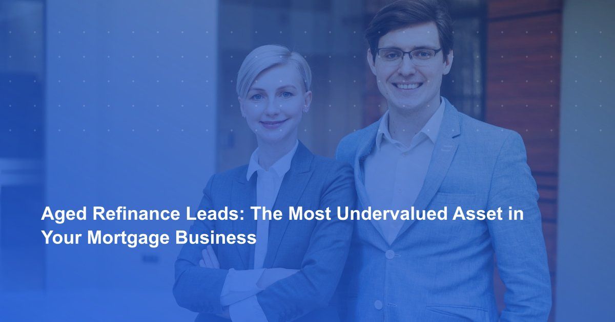 Aged Refinance Leads: The Most Undervalued Asset in Your Mortgage Business