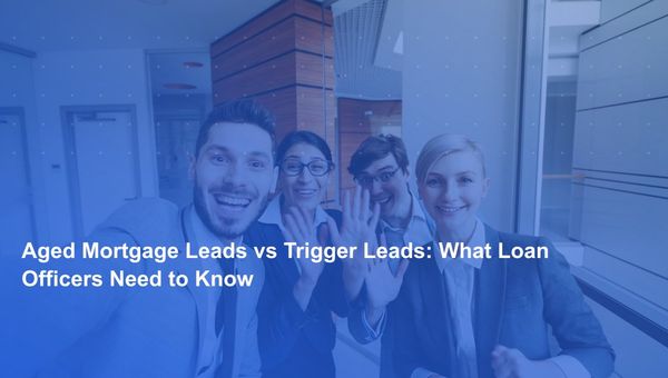 Aged Mortgage Leads vs Trigger Leads: What Loan Officers Need to Know