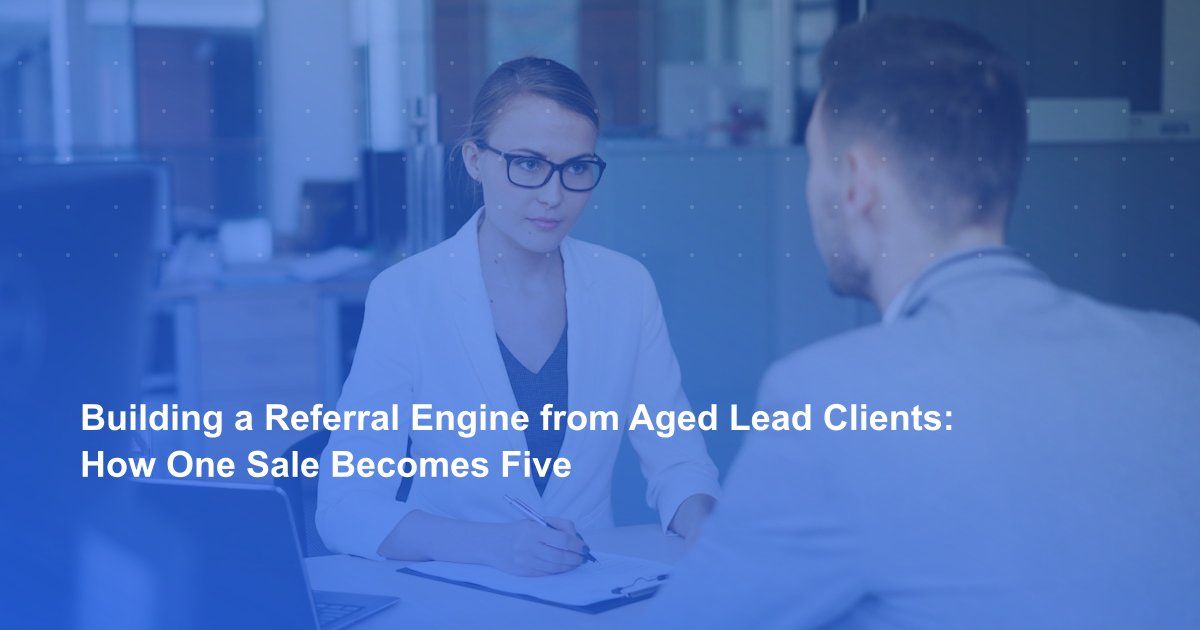 Building a Referral Engine from Aged Lead Clients: How One Sale Becomes Five