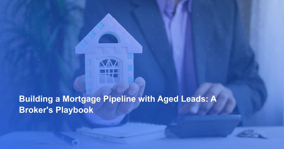 Building a Mortgage Pipeline with Aged Leads: A Broker's Playbook