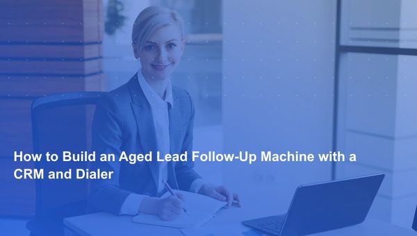 How to Build an Aged Lead Follow-Up Machine with a CRM and Dialer