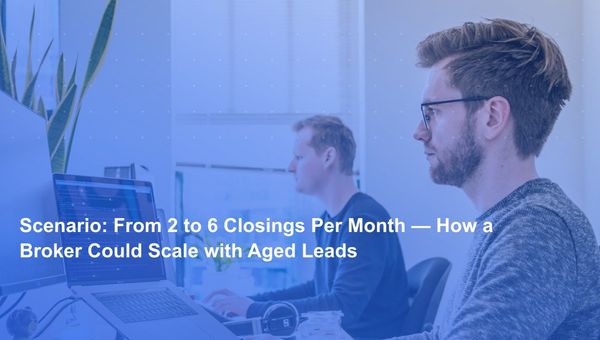Scenario: From 2 to 6 Closings Per Month — How a Broker Could Scale with Aged Leads