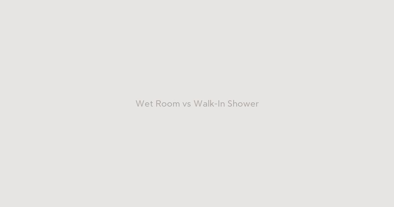 'Wet Room vs Walk-In Shower: Which Is Right for You?'