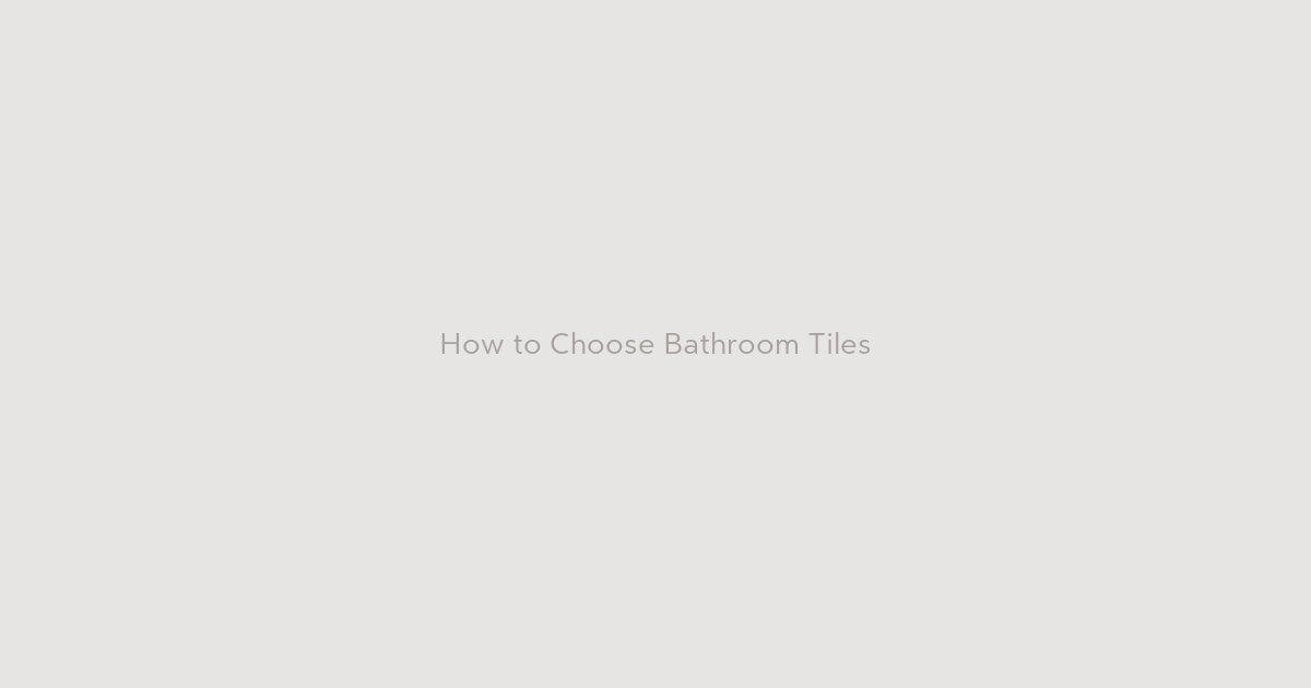 How to Choose Bathroom Tiles Without Getting Overwhelmed