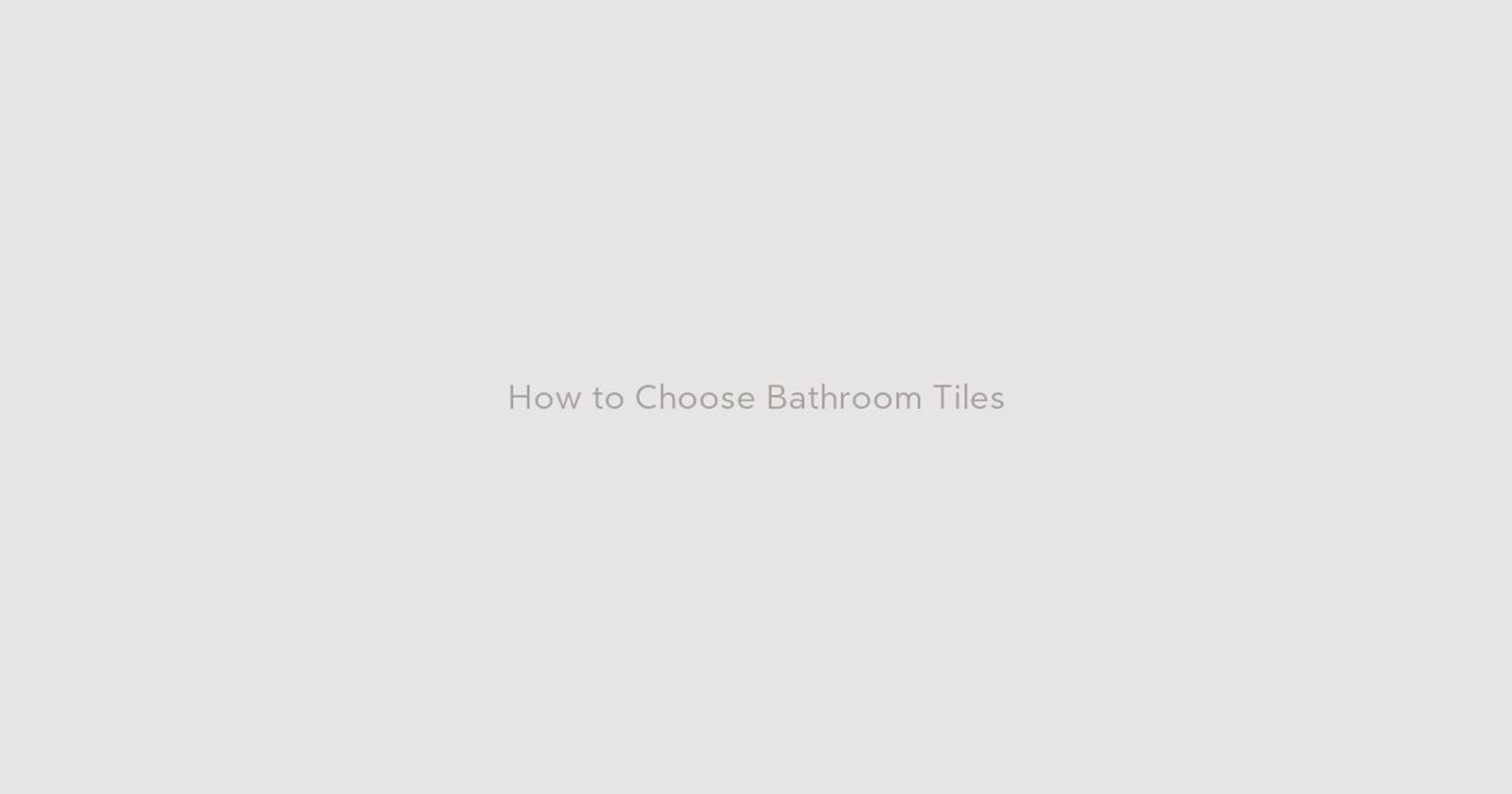 How to Choose Bathroom Tiles Without Getting Overwhelmed