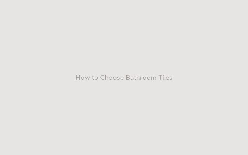 How to Choose Bathroom Tiles Without Getting Overwhelmed