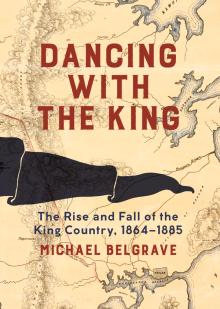 Dancing with the King: The Rise and Fall of the King Country, 1864-1885
