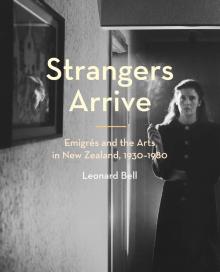 Strangers Arrive: Emigrés and the Arts in New Zealand, 1930-1980
