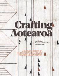 Crafting Aotearoa: A Cultural History of Making in New Zealand and the Wider Moana Oceania