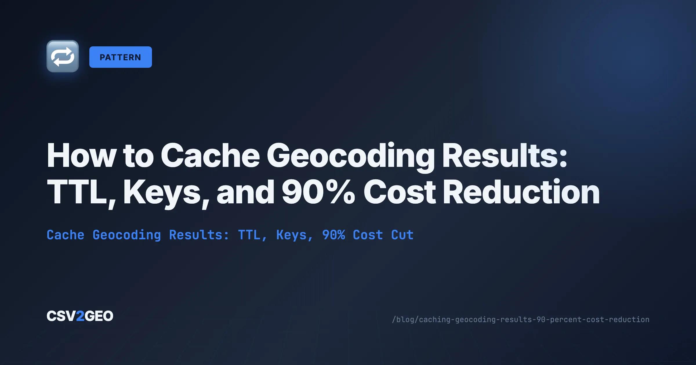 How to Cache Geocoding Results: TTL, Keys, and 90% Cost Reduction