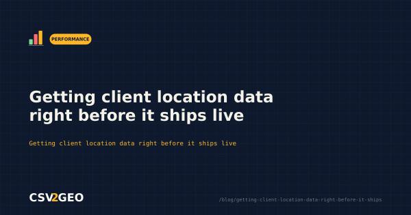Getting client location data right before it ships live