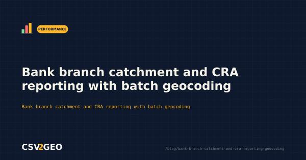 Bank branch catchment and CRA reporting with batch geocoding