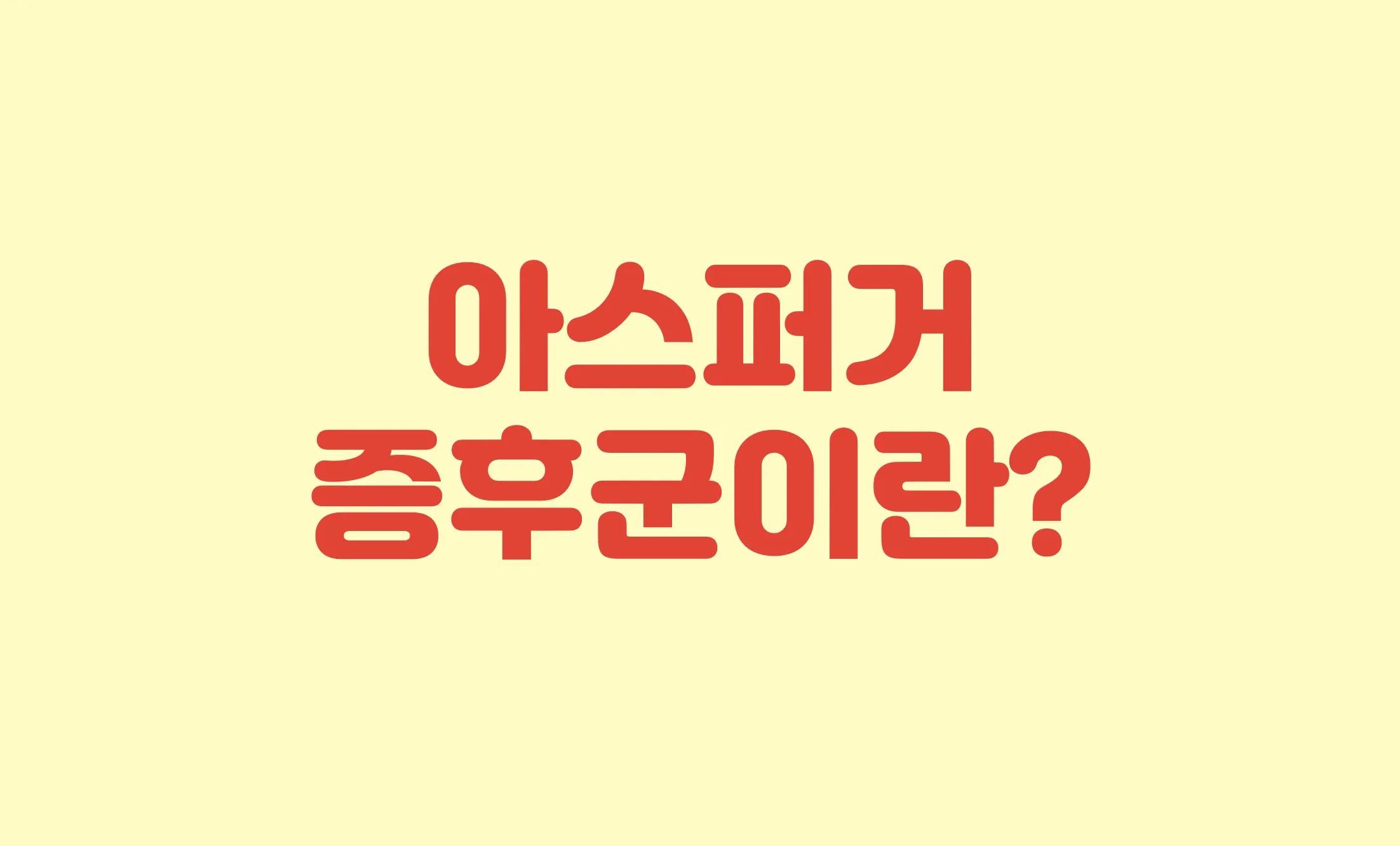 아스퍼거 증후군, 당신이 궁금했던 모든 것