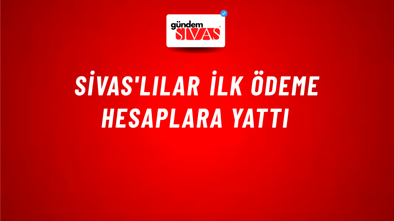 Sivas'lılar İlk Ödeme Hesaplara Yattı