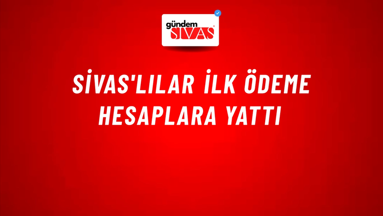 Sivas'lılar İlk Ödeme Hesaplara Yattı