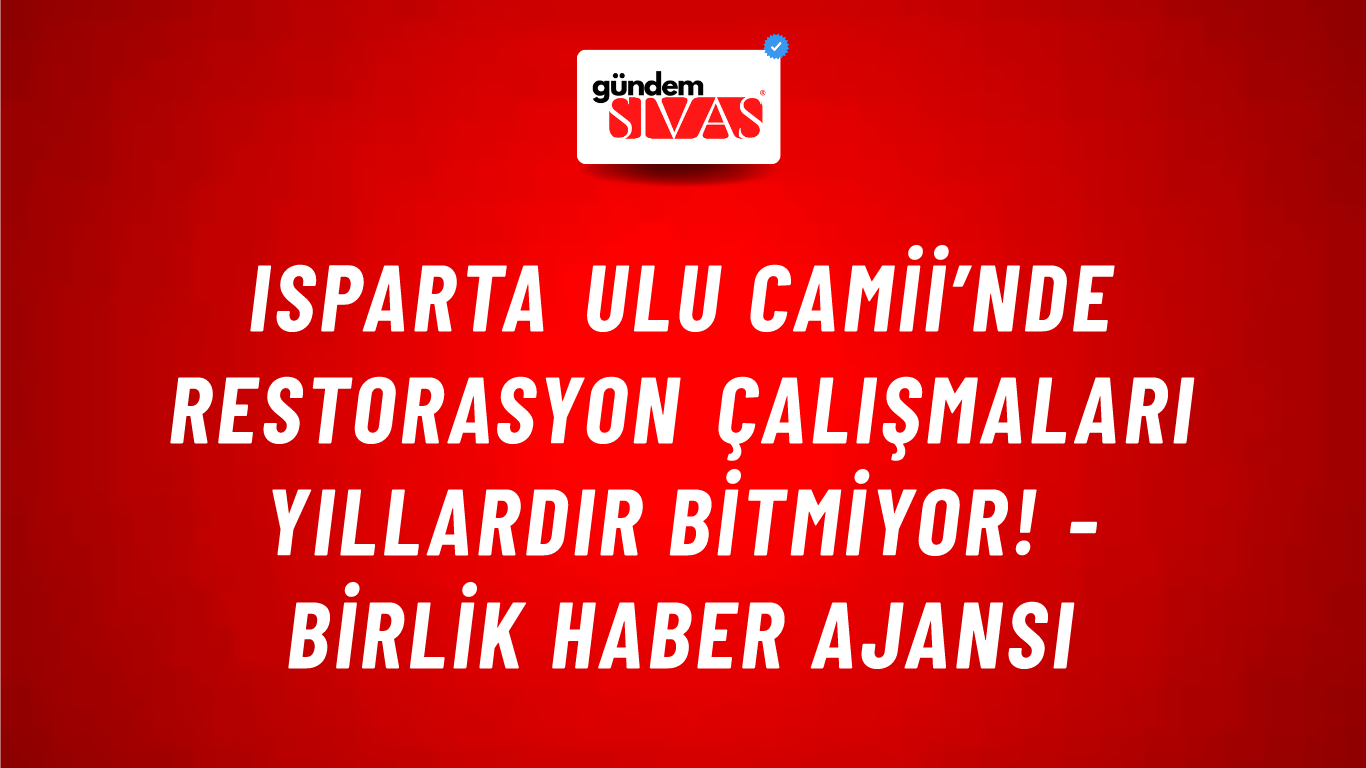 Isparta Ulu Camii’nde restorasyon çalışmaları yıllardır bitmiyor! - Birlik Haber Ajansı