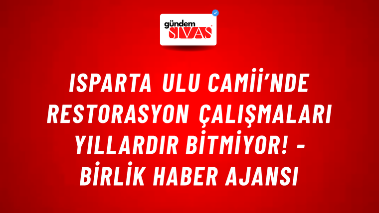 Isparta Ulu Camii’nde restorasyon çalışmaları yıllardır bitmiyor! - Birlik Haber Ajansı