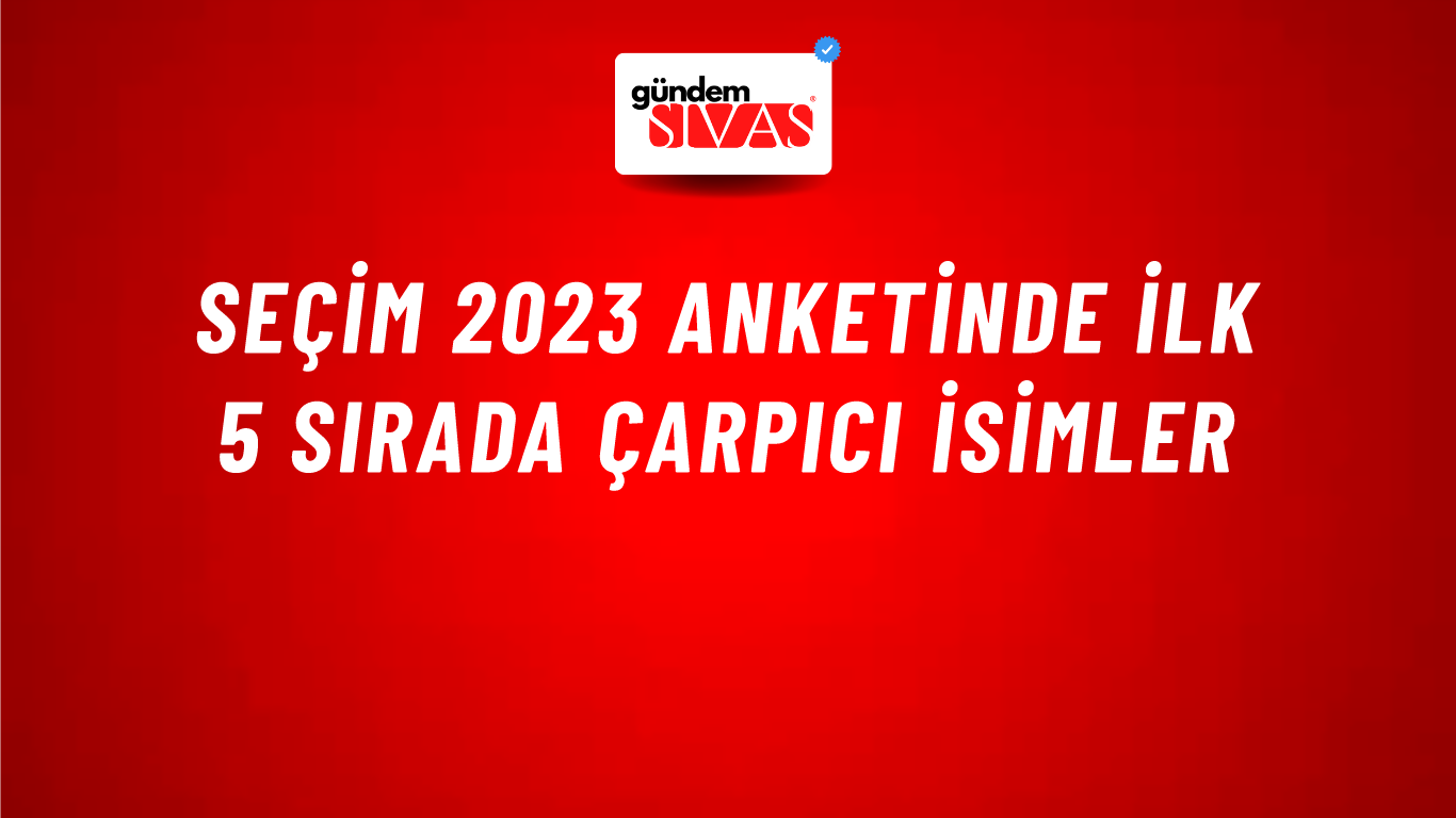 Seçim 2023 Anketinde İlk 5 Sırada Çarpıcı İsimler