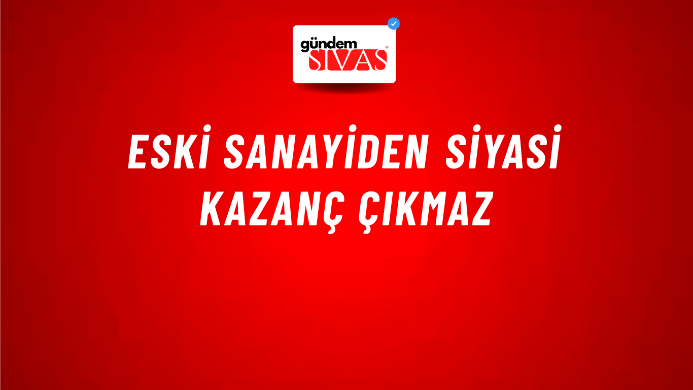 Eski Sanayiden Siyasi Kazanç Çıkmaz