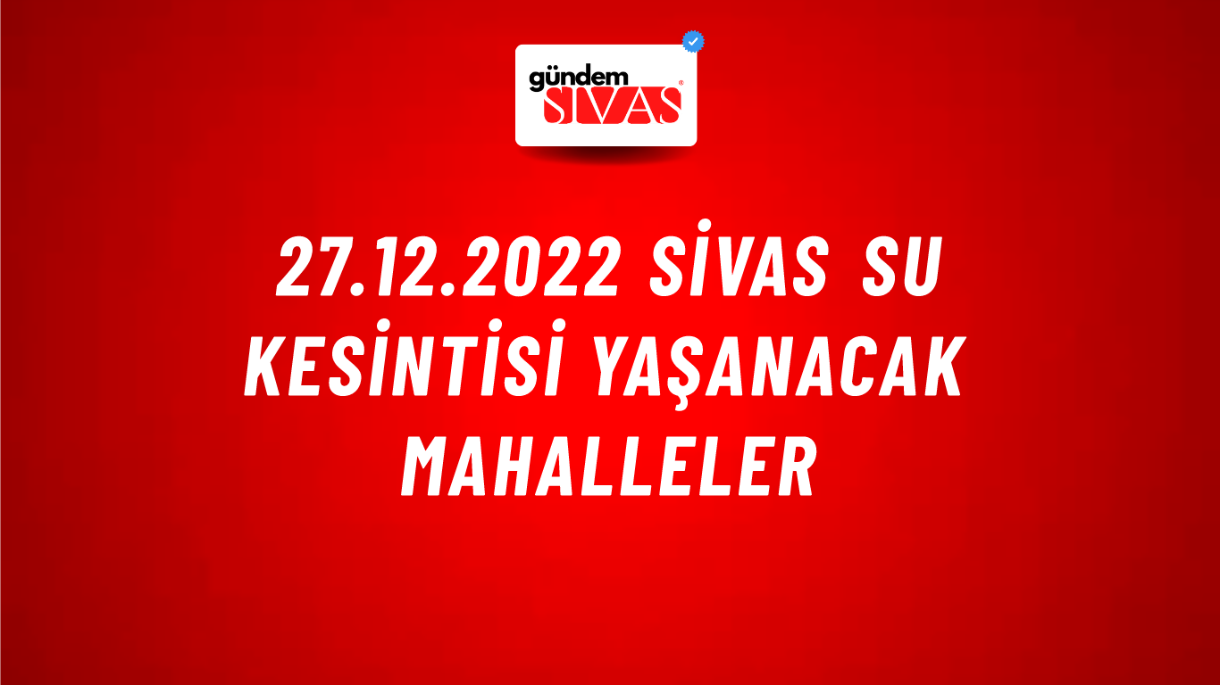 27.12.2022 Sivas Su Kesintisi Yaşanacak Mahalleler