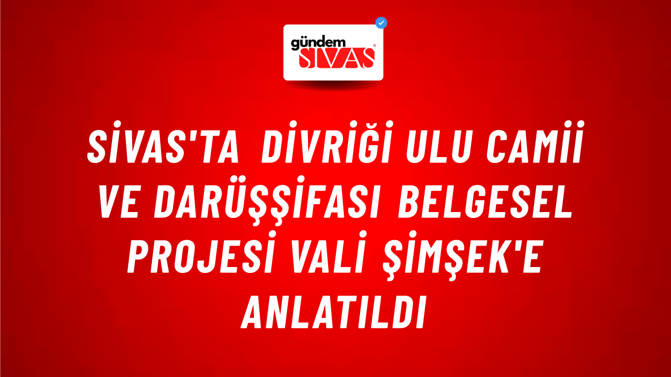 Sivas'ta Divriği Ulu Camii ve Darüşşifası Belgesel Projesi Vali Şimşek'e Anlatıldı