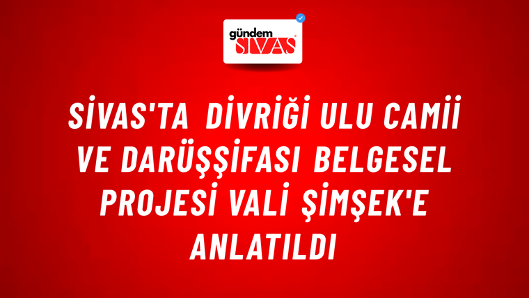 Sivas'ta Divriği Ulu Camii ve Darüşşifası Belgesel Projesi Vali Şimşek'e Anlatıldı