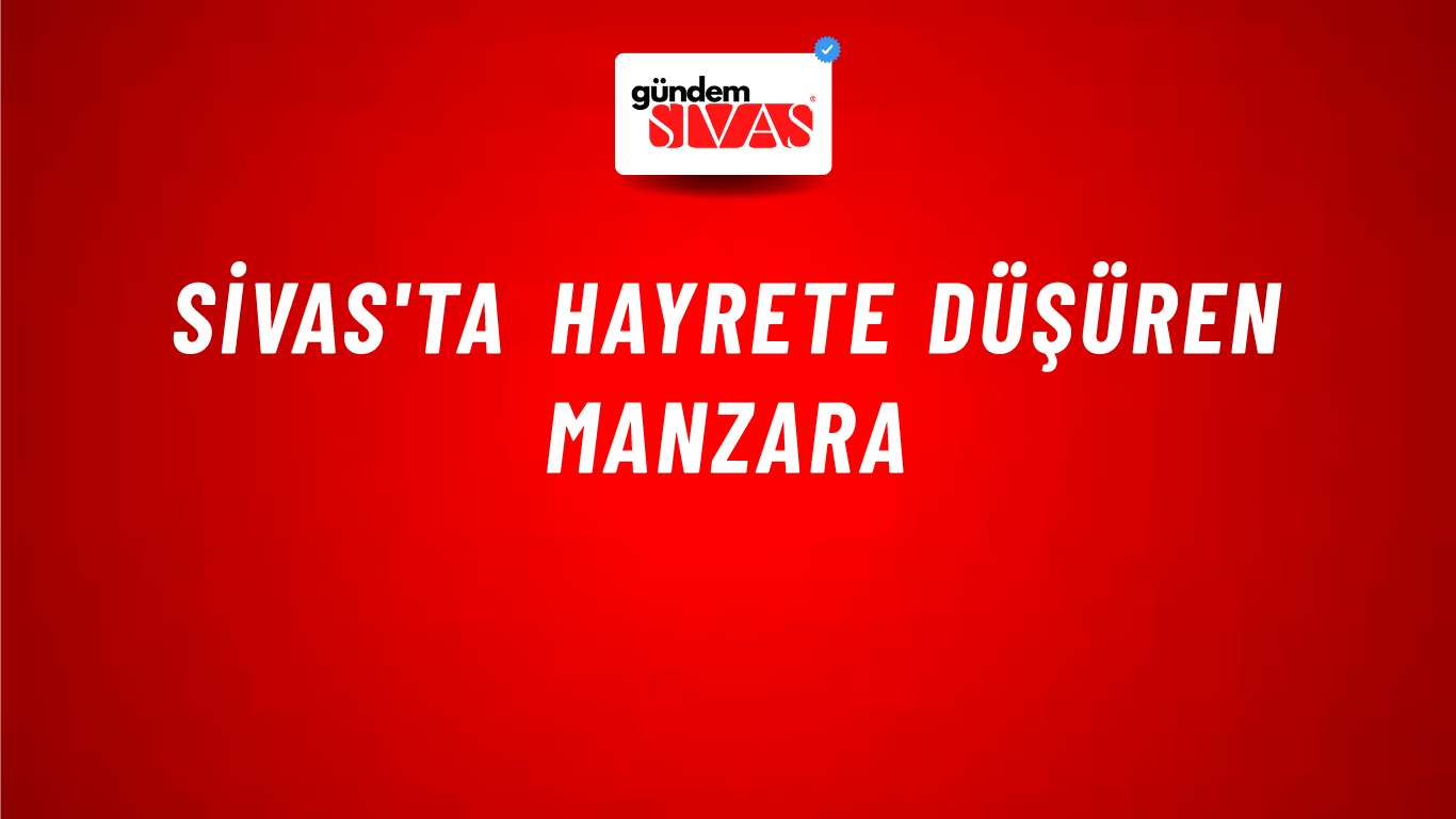 Sivas'ta Hayrete Düşüren Manzara