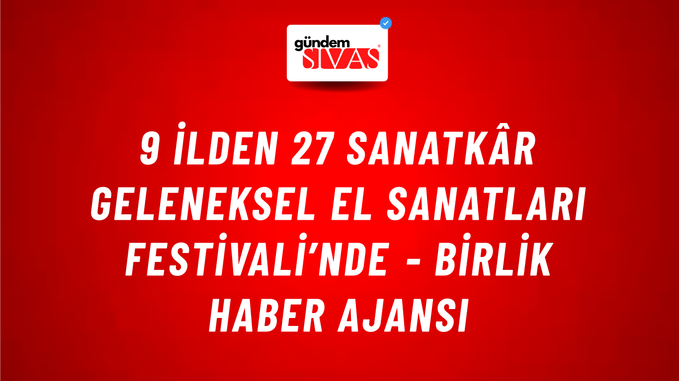 9 ilden 27 sanatkâr Geleneksel El Sanatları Festivali’nde - Birlik Haber Ajansı