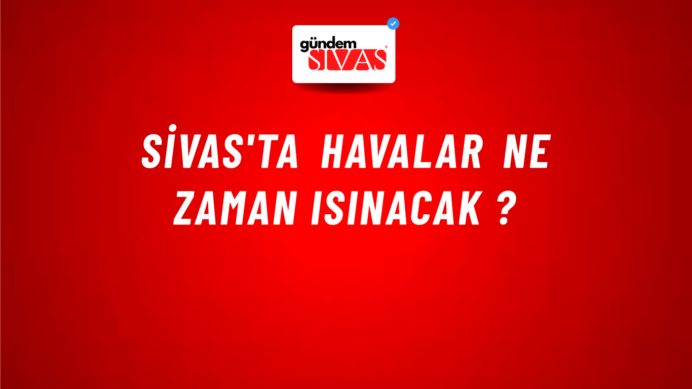 Sivas'ta Havalar Ne Zaman Isınacak ?