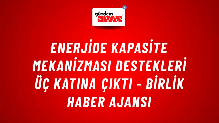 Enerjide kapasite mekanizması destekleri üç katına çıktı - Birlik Haber Ajansı