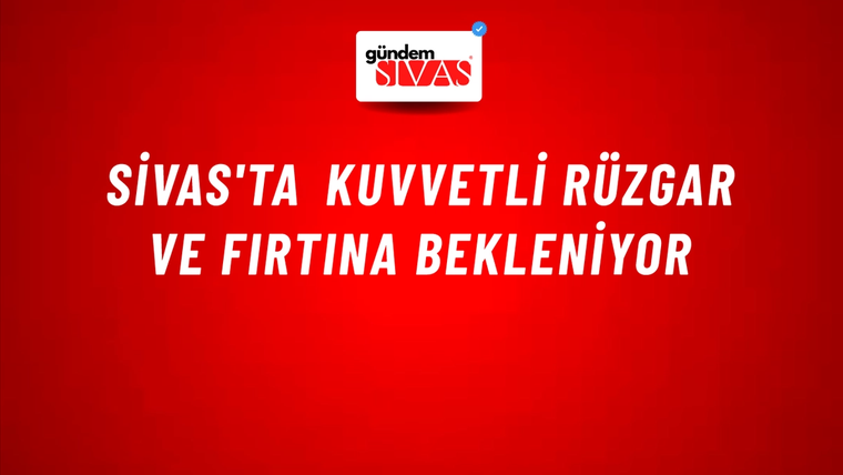 Sivas'ta Kuvvetli Rüzgar ve Fırtına Bekleniyor