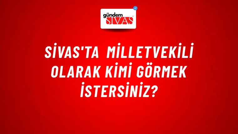 Sivas'ta Milletvekili Olarak Kimi Görmek İstersiniz?