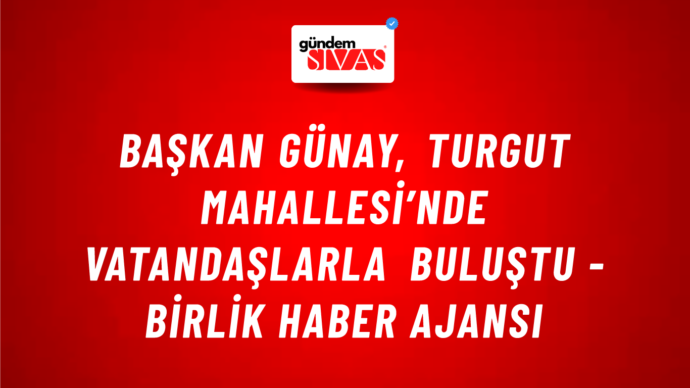 Başkan Günay, Turgut Mahallesi’nde vatandaşlarla buluştu - Birlik Haber Ajansı