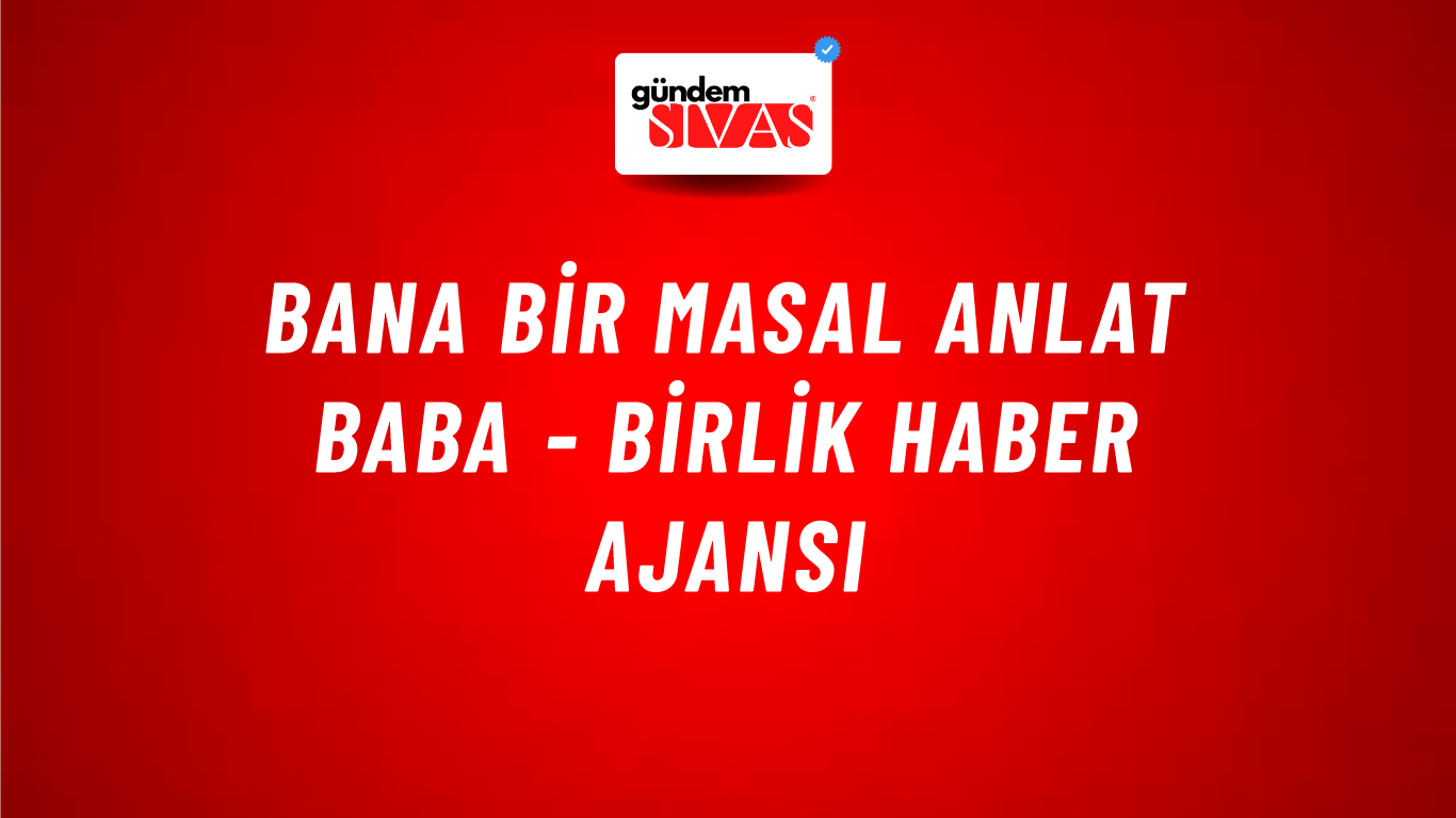 Bana Bir Masal Anlat Baba - Birlik Haber Ajansı