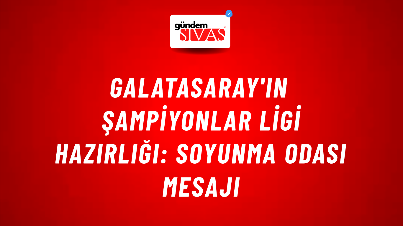 Galatasaray'ın Şampiyonlar Ligi Hazırlığı: Soyunma Odası Mesajı