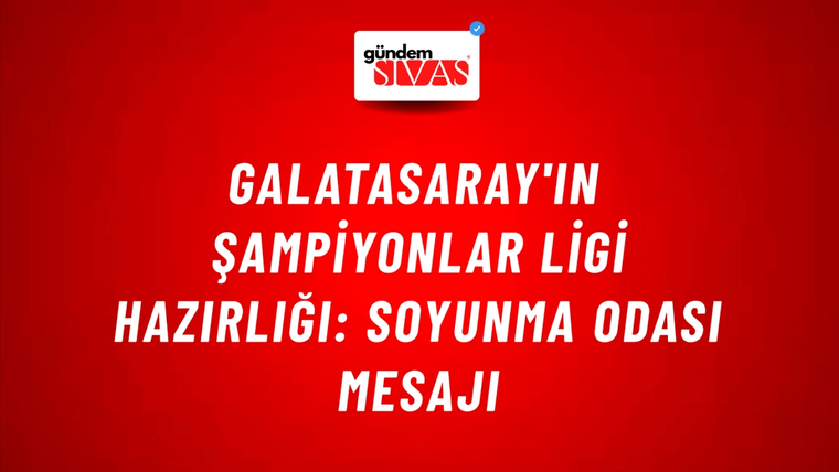 Galatasaray'ın Şampiyonlar Ligi Hazırlığı: Soyunma Odası Mesajı