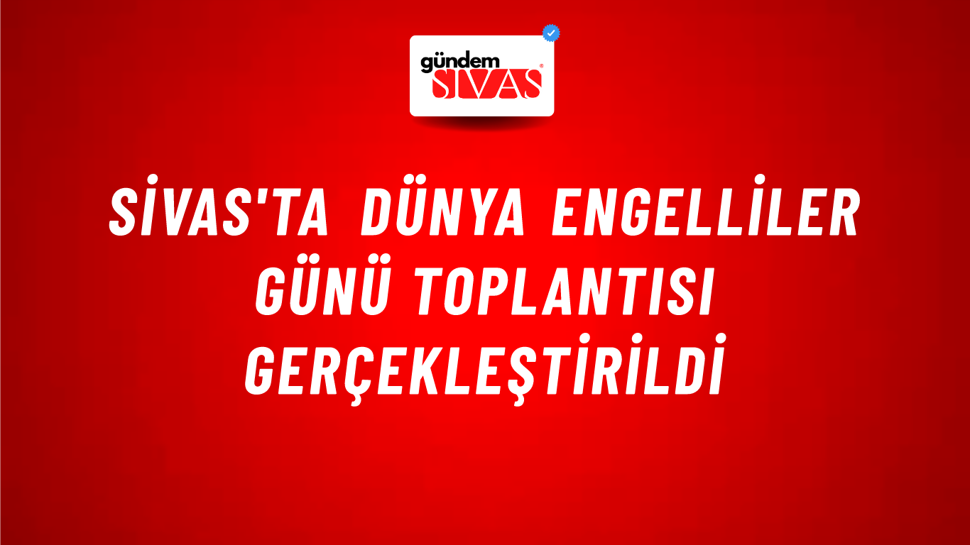 Sivas'ta Dünya Engelliler Günü Toplantısı Gerçekleştirildi