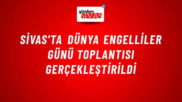 Sivas'ta Dünya Engelliler Günü Toplantısı Gerçekleştirildi