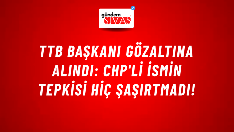 TTB Başkanı gözaltına alındı: CHP'li ismin tepkisi hiç şaşırtmadı!
