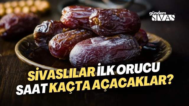 Sivaslılar İlk Orucu Saat Kaçta Açacaklar?