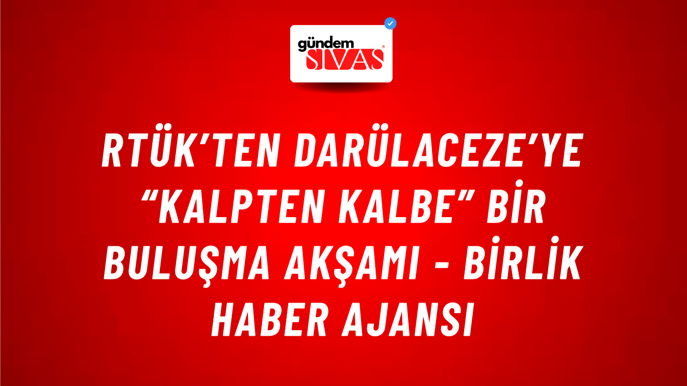 RTÜK’ten Darülaceze’ye “Kalpten Kalbe” bir buluşma akşamı - Birlik Haber Ajansı