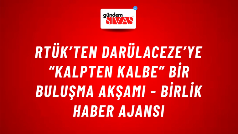 RTÜK’ten Darülaceze’ye “Kalpten Kalbe” bir buluşma akşamı - Birlik Haber Ajansı
